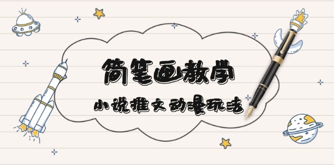 （13717期）简 笔 画 教 学，小说推文动漫玩法，提供多种爆点文案写法，引爆社交媒体|小鸡网赚博客