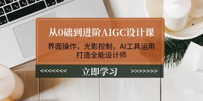 （14134期）从0础到进阶AIGC设计课：界面操作，光影控制，AI工具运用，打造全能设计师|小鸡网赚博客