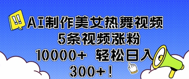 AI制作美女热舞视频 5条视频涨粉10000+ 轻松日入3张|小鸡网赚博客
