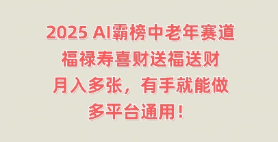 2025AI霸榜中老年赛道，福禄寿喜财送福送财，月入多张，有手就能做，多平台通用!|小鸡网赚博客