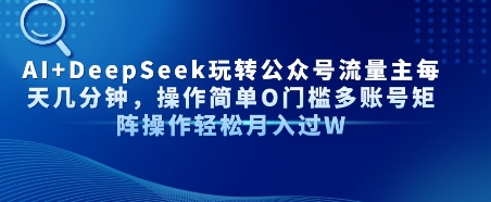 AI+DeepSeek玩转公众号流量主每天几分钟，操作简单0门槛多账号矩阵操作轻松月入过W|小鸡网赚博客