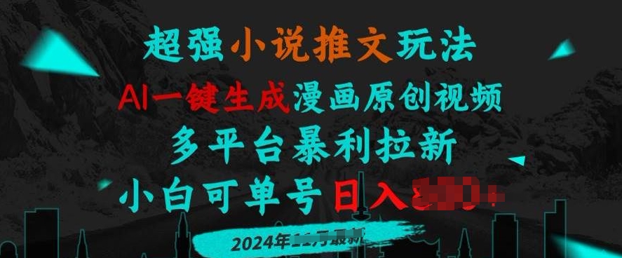 小说推文玩法，AI一键生成漫画原创视频，多平台暴利拉新，小白可单号日入多张|小鸡网赚博客
