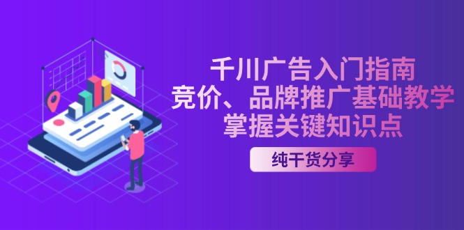（13304期）千川广告入门指南｜竞价、品牌推广基础教学，掌握关键知识点|小鸡网赚博客