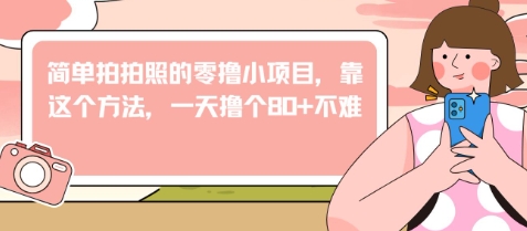 简单拍拍照的零撸小项目，靠这个方法，一天撸个80+不难|小鸡网赚博客