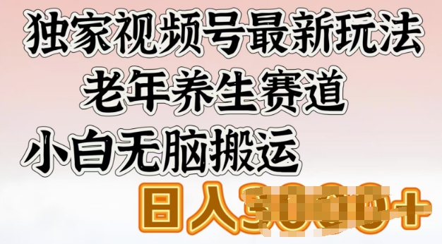 独家视频号最新玩法，老年养生赛道，小白无脑搬运，日入多张|小鸡网赚博客