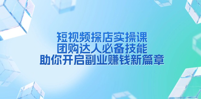 （13810期）短视频探店实操课，团购达人必备技能，助你开启副业赚钱新篇章|小鸡网赚博客