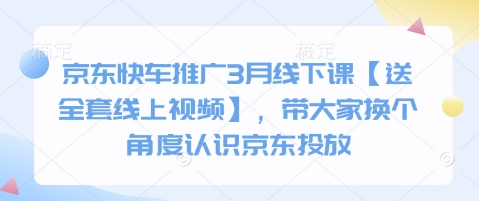 京东快车推广3月线下课【送全套线上视频】，带大家换个角度认识京东投放|小鸡网赚博客