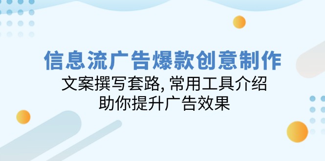 （14077期）信息流广告爆款创意制作：文案撰写套路, 常用工具介绍, 助你提升广告效果|小鸡网赚博客
