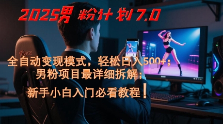 2025男粉计划7.0，全自动变现模式，轻松日入5张+，新手小白必看课程|小鸡网赚博客