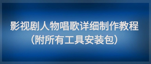 影视剧人物唱歌详细制作教程，点赞量动辄几十W（附所有工具安装包）|小鸡网赚博客