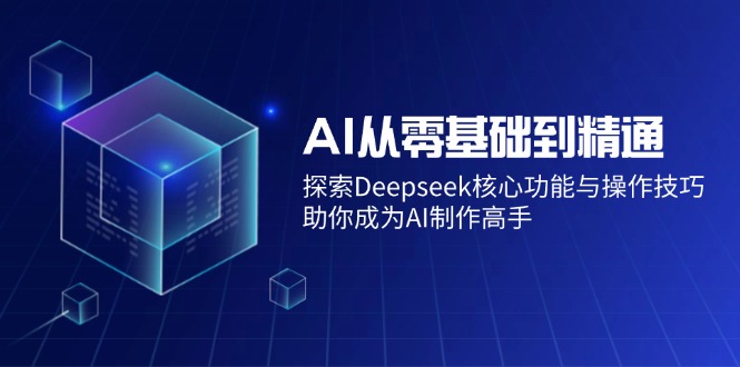 （14443期）AI从零基础到精通：探索Deepseek核心功能与操作技巧，助你成为AI制作高手|小鸡网赚博客