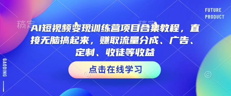AI短视频变现训练营项目合集教程，直接无脑搞起来，赚取流量分成、广告、定制、收徒等收益|小鸡网赚博客