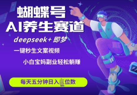 蝴蝶号大健康养生赛道，deepseek+即梦AI快速产出爆款视频，起号快，带货超级猛，日入四位数|小鸡网赚博客