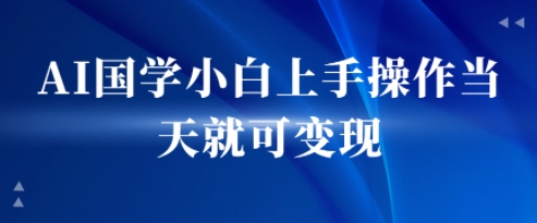 AI国学小白上手操作当天就可变现，轻松易上手|小鸡网赚博客