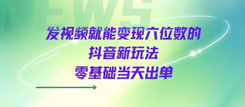 发视频就能变现六位数的抖音新玩法，0基础当天出单|小鸡网赚博客