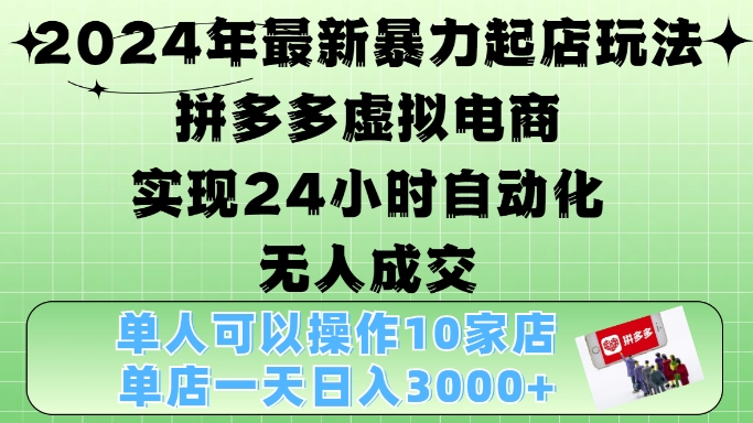 2024年最新暴力起店玩法，拼多多虚拟电商4.0，24小时实现自动化无人成交，单店月入3000+【揭秘】|小鸡网赚博客