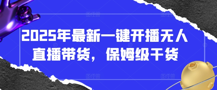 2025年最新一键开播无人直播带货，保姆级干货|小鸡网赚博客