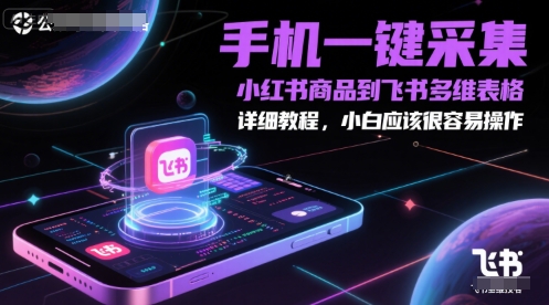 手机一键采集小红书商品到飞书多维表格，详细教程，小白应该很容易操作|小鸡网赚博客