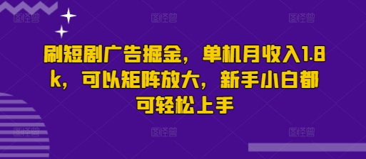 刷短剧广告掘金，单机月收入1.8k，可以矩阵放大，新手小白都可轻松上手|小鸡网赚博客