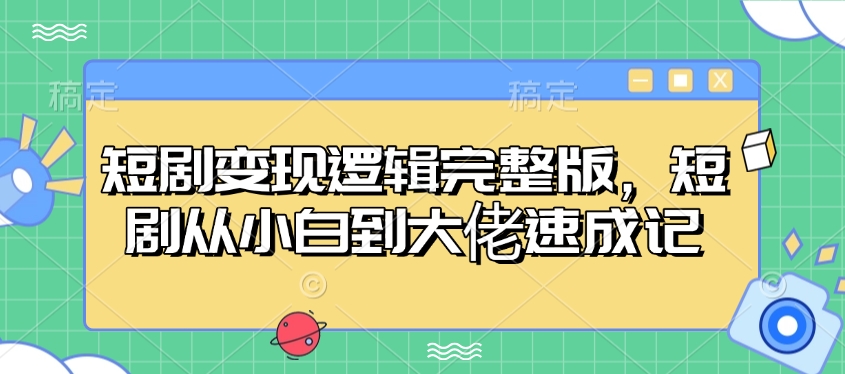 短剧变现逻辑完整版，短剧从小白到大佬速成记|小鸡网赚博客