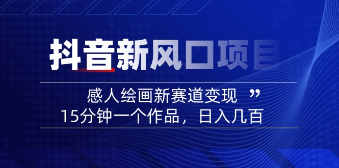 （14421期）2025抖音新风口项目：感人绘画新赛道变现，15分钟一个作品，日入几百|小鸡网赚博客