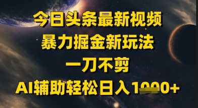 今日头条最新美女视频暴力掘金新玩法，一刀不剪，AI辅助轻松日入1k+|小鸡网赚博客