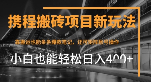 携程最新搬砖变现项目，靠搬运爆款笔记，小白也能日入4张+，后续还可实现矩阵收益|小鸡网赚博客