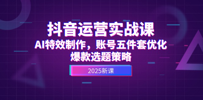 （14918期）抖音运营实战课，AI特效制作，账号五件套优化，爆款选题策略|小鸡网赚博客