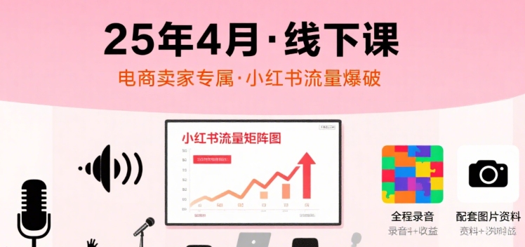 小红书25年4月线下课程，电商卖家小红书流量课，录音+图片|小鸡网赚博客