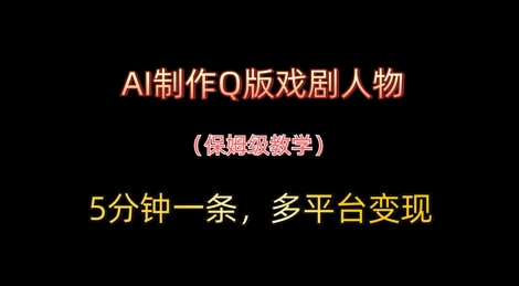 AI制作Q版戏剧人物，5分钟一条，中老年经济变现新思路|小鸡网赚博客