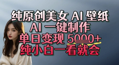 纯原创美女 AI 壁纸玩法，AI 一键制作，单日变现多张，纯小白一看就会|小鸡网赚博客