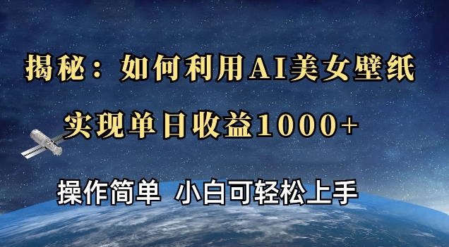 揭秘：如何利用AI美女壁纸，实现单日收益多张|小鸡网赚博客