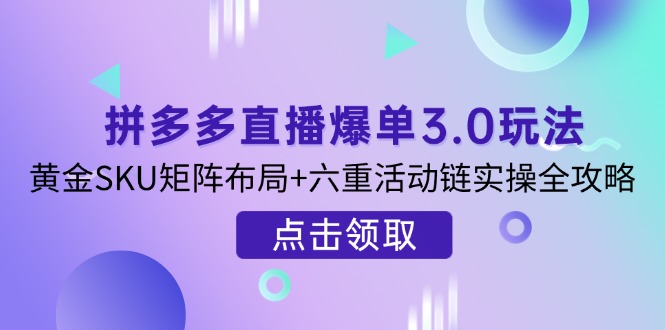（14192期）拼多多直播爆单3.0玩法解析，黄金SKU矩阵布局+六重活动链实操全攻略|小鸡网赚博客