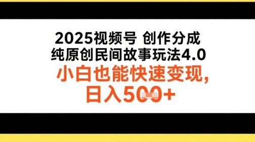 2025视频号创作分成，纯原创民间故事玩法4.0，小白也能快速变现，日入5张|小鸡网赚博客