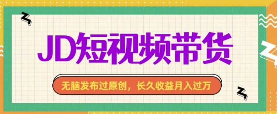 最新JD短视频带货， 无脑发布过原创，长久收益月入过万，有手就行！|小鸡网赚博客