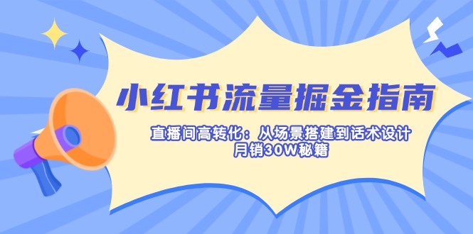 （14174期）小红书流量掘金指南：直播间高转化：从场景搭建到话术设计，月销30W秘籍|小鸡网赚博客
