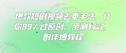 爆款短剧视频去重手法，让你99%过原创，亲测有效，附详细教程|小鸡网赚博客