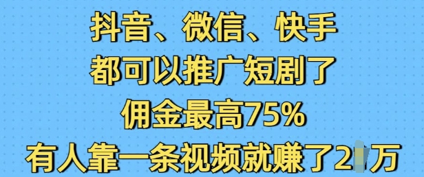 抖音微信快手都可以推广短剧了，佣金最高75%，有人靠一条视频就挣了2W|小鸡网赚博客