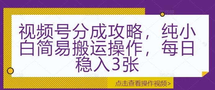 视频号分成攻略，纯小白简易搬运操作，每日稳入3张|小鸡网赚博客