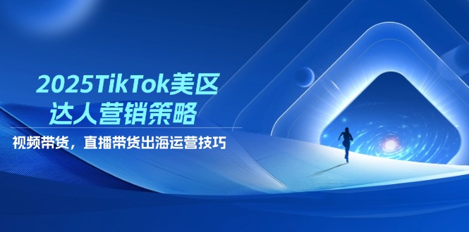 （14521期）2025TikTok美区达人营销策略，视频带货，直播带货，出海运营技巧|小鸡网赚博客