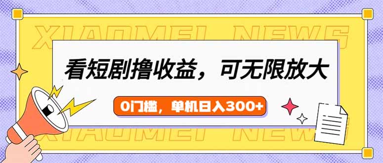 （14302期）看短剧领收益，可矩阵无限放大，单机日收益300+，新手小白轻松上手|小鸡网赚博客