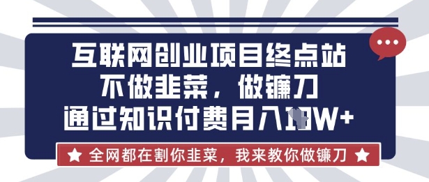 互联网创业尽头-不做韭菜，做镰刀，通过知识付费月入10个【揭秘】|小鸡网赚博客