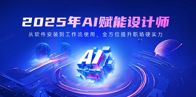 （14488期）2025年AI赋能设计师：从软件安装到工作流使用，全方位提升职场硬实力|小鸡网赚博客