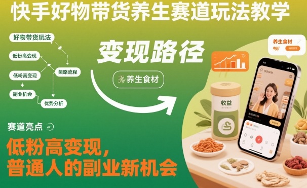 快手好物带货养生赛道玩法教学，低粉高变现，普通人的副业新机会|小鸡网赚博客