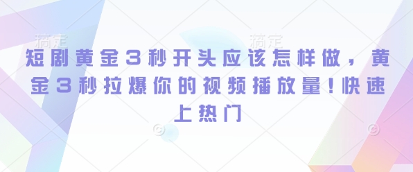 短剧黄金3秒开头应该怎样做，黄金3秒拉爆你的视频播放量，快速上热门|小鸡网赚博客