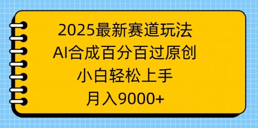 2025最新赛道玩法，AI合成，百分百过原创，小白轻松上手，月入9k|小鸡网赚博客