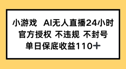 小游戏AI无人直播，官方授权 不违规 不封号，单日保底收益110+|小鸡网赚博客