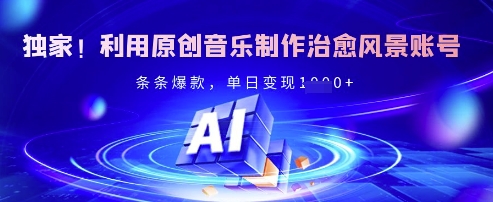 独家！利用原创音乐制作治愈风景账号，条条爆款，单日变现多张|小鸡网赚博客
