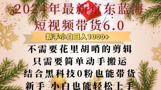 最新京东蓝海短视频带货6.0.不需要花里胡哨的剪辑只需要简单动手搬运结合黑科技0粉也能带货【揭秘】|小鸡网赚博客