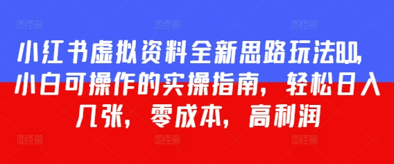 小红书虚拟资料全新思路玩法8.0，小白可操作的实操指南，轻松日入几张，零成本，高利润|小鸡网赚博客